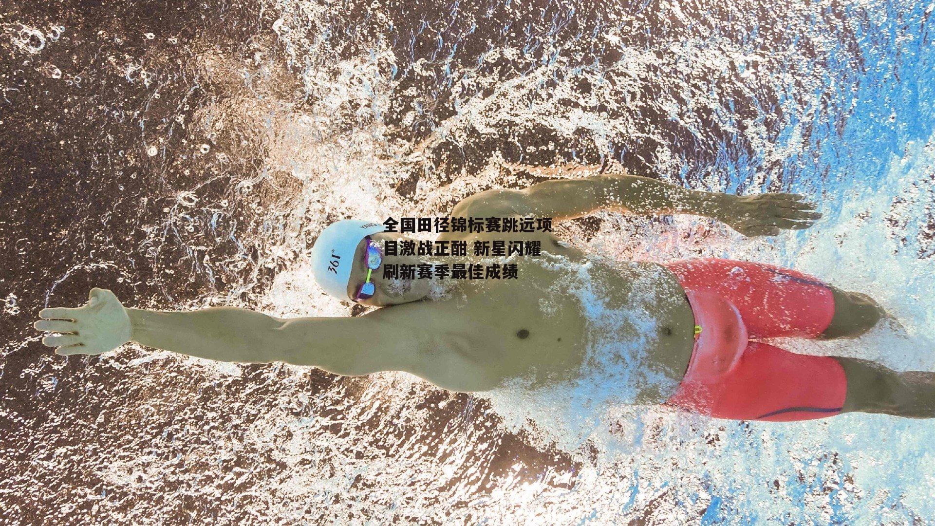 全国田径锦标赛跳远项目激战正酣 新星闪耀刷新赛季最佳成绩